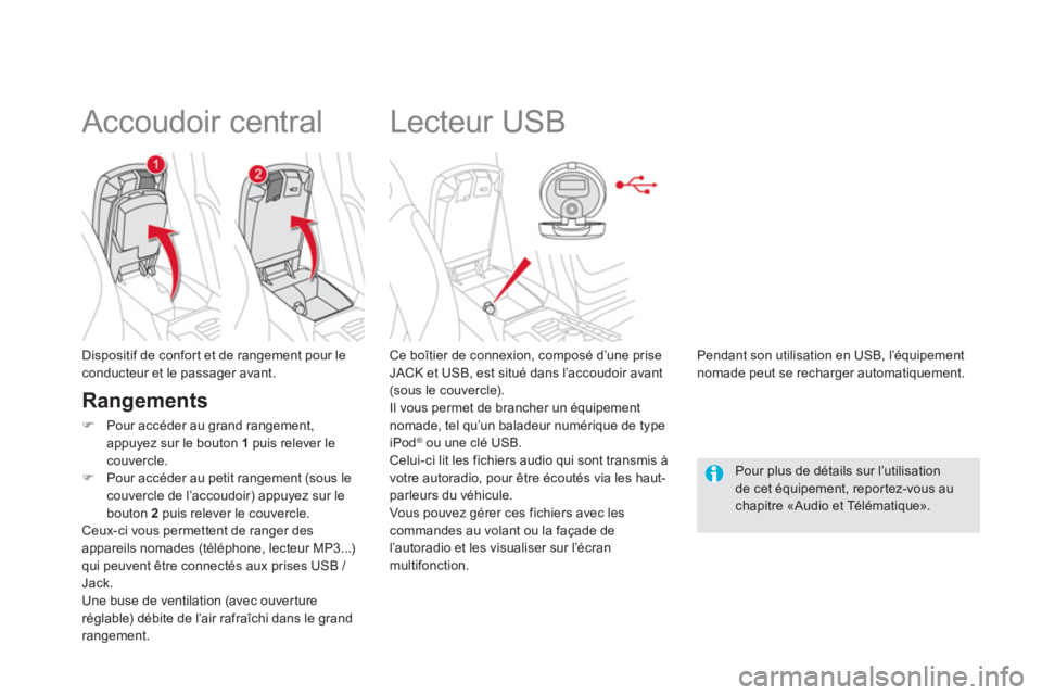 CITROEN DS5 2012  Notices Demploi (in French)    
 
 
 
 
 
 
 
 
 
 
Lecteur USB 
 
 Ce boîtier de connexion, composé d’une priseJACK et USB, est situé dans l’accoudoir avant(sous le couvercle). 
  Il vous permet de brancher un équipemen