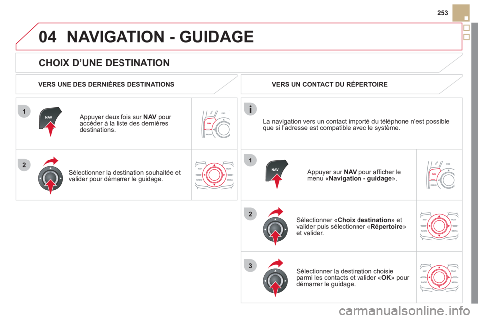 CITROEN DS5 2011 Notices Demploi (in French) 1
2
04
1
2
3
253
CHOIX D’UNE DESTINATION
NAVIGATION - GUIDAGE
VERS UNE DES DERNIÈRES DESTINATIONS
Appu
yer deux fois sur NAVpour accéder à la liste des dernières destinations.
CITROEN DS5 2011 Notices Demploi (in French) 1
2
04
1
2
3
253
CHOIX D’UNE DESTINATION
NAVIGATION - GUIDAGE
VERS UNE DES DERNIÈRES DESTINATIONS
Appu
yer deux fois sur NAVpour accéder à la liste des dernières destinations.