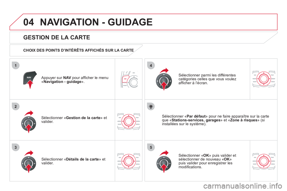 CITROEN DS5 2011 Notices Demploi (in French) 04
35
1
2
4
NAVIGATION - GUIDAGE
Appuyer sur NAV pour affi cher le menu´Navigation - guidage».
GESTION DE LA CARTE
CHOIX DES POINTS D’INTÉRÊTS AFFICHÉS SUR LA CARTE
Sélection CITROEN DS5 2011 Notices Demploi (in French) 04
35
1
2
4
NAVIGATION - GUIDAGE
Appuyer sur NAV pour affi cher le menu´Navigation - guidage».
GESTION DE LA CARTE
CHOIX DES POINTS D’INTÉRÊTS AFFICHÉS SUR LA CARTE
Sélection