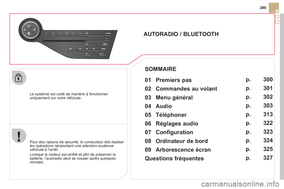 CITROEN DS5 2011  Notices Demploi (in French) 299
   
Le s
ystème est codé de manière à fonctionner uniquement sur votre véhicule.  
 
 
 
 
 
 
 
AUTORADIO / BLUETOOTH 
   
01  Premiers pas   
 
 
Pour des raisons de sécurité, le conducte