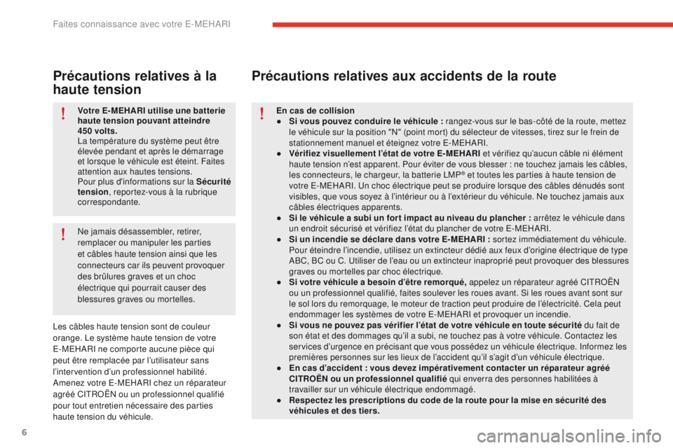 CITROEN E-MEHARI 2017  Notices Demploi (in French) 6
Votre E- MEHARI utilise une batterie 
haute tension pouvant atteindre 
450
 
volts.
La température du système peut être 
élevée pendant et après le démarrage 
et lorsque le véhicule est éte