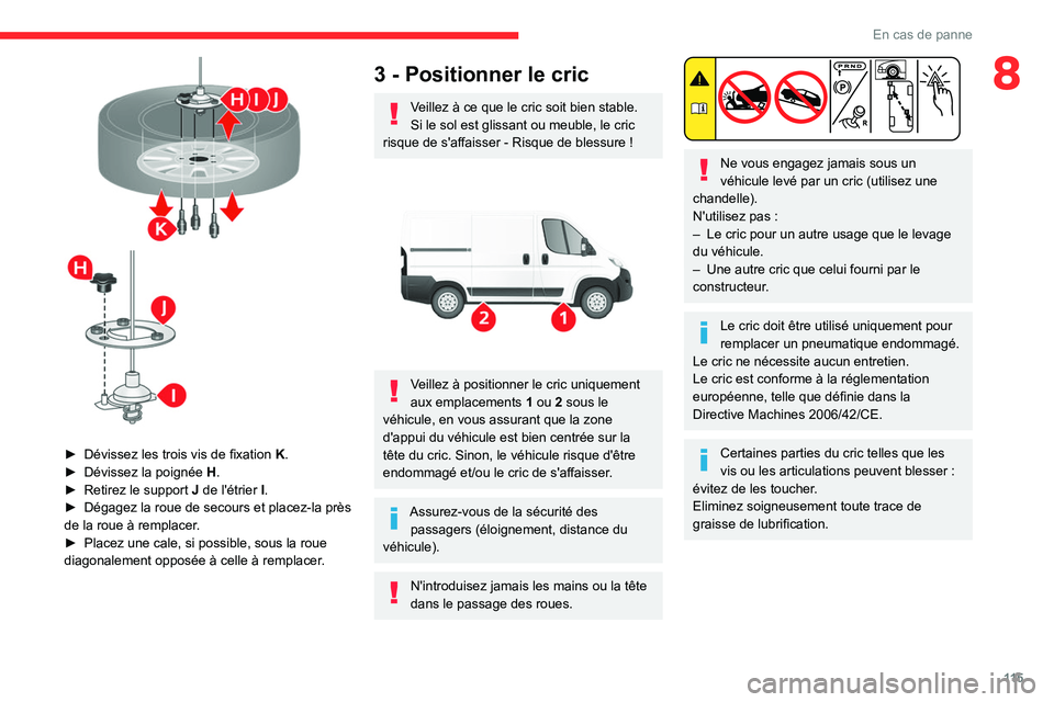 CITROEN JUMPER 2020 Notices Demploi (in French) 11 5
En cas de panne
8
► Dévissez les trois vis de fixation K.
► Dévissez la poignée H.
► Retirez le support J de l'étrier I.
► Dégagez la roue de secours et placez-la près
CITROEN JUMPER 2020 Notices Demploi (in French) 11 5
En cas de panne
8
► Dévissez les trois vis de fixation K.
► Dévissez la poignée H.
► Retirez le support J de l'étrier I.
► Dégagez la roue de secours et placez-la près
