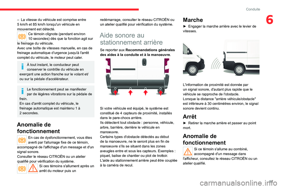 CITROEN JUMPER 2020  Notices Demploi (in French) 93
Conduite
6– La vitesse du véhicule est comprise entre 
5 km/h et 85 km/h lorsqu'un véhicule en 
mouvement est détecté.
Ce témoin clignote (pendant environ 
10 secondes) dès que la fonct