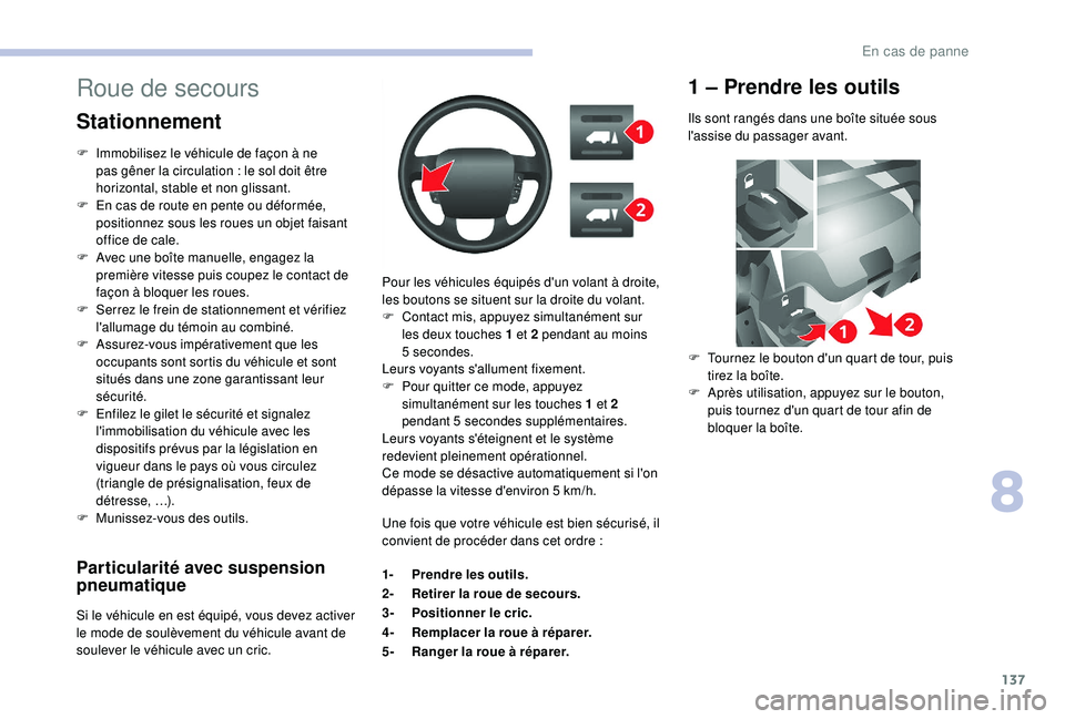 CITROEN JUMPER 2019  Notices Demploi (in French) 137
Particularité avec suspension 
pneumatique
Si le véhicule en est équipé, vous devez activer 
le mode de soulèvement du véhicule avant de 
soulever le véhicule avec un cric.Pour les véhicul