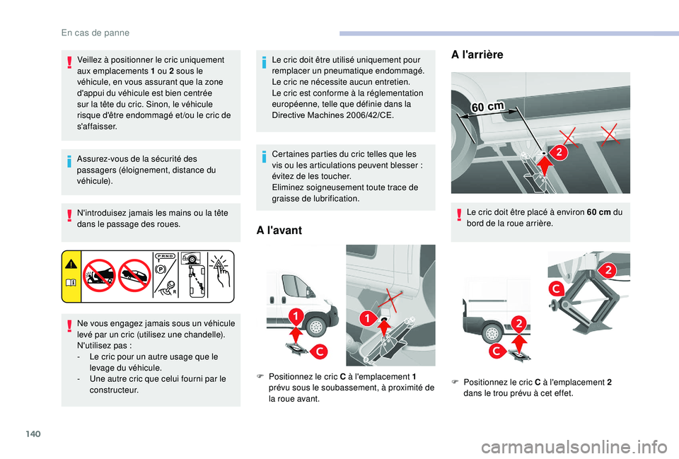 CITROEN JUMPER 2019  Notices Demploi (in French) 140
Veillez à positionner le cric uniquement 
aux emplacements 1 ou 2 sous le 
véhicule, en vous assurant que la zone 
d'appui du véhicule est bien centrée 
sur la tête du cric. Sinon, le vé