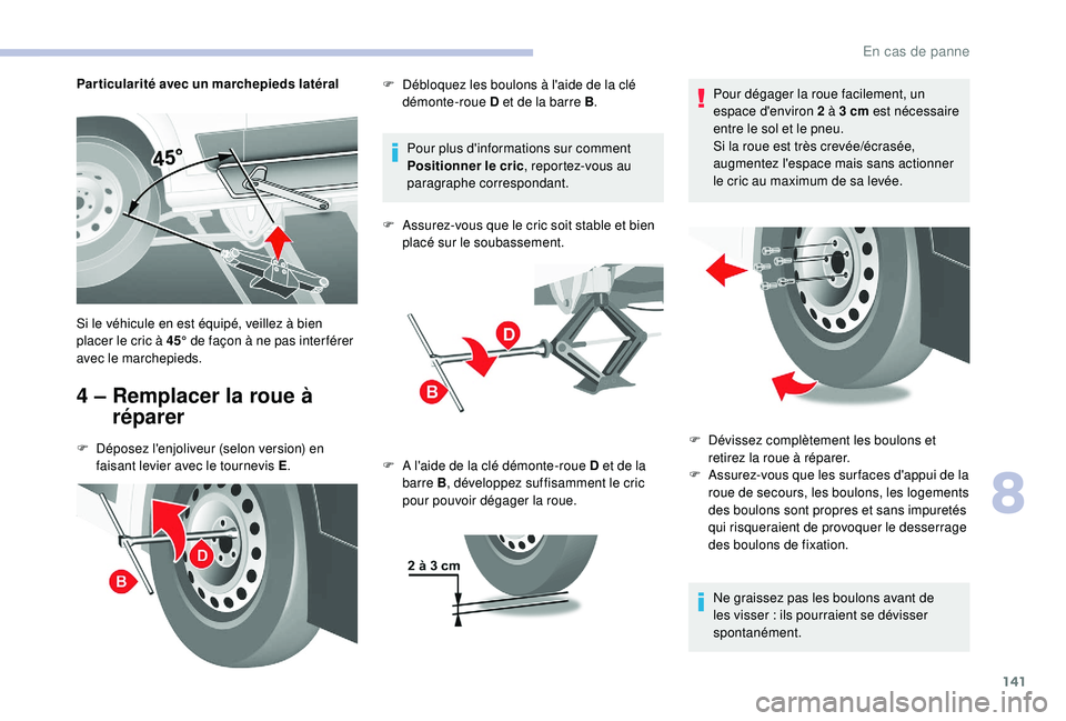 CITROEN JUMPER 2019  Notices Demploi (in French) 141
Particularité avec un marchepieds latéral
4 –  Remplacer la roue à réparer
F Déposez l'enjoliveur (selon version) en 
faisant levier avec le tournevis E .Pour plus d'informations su