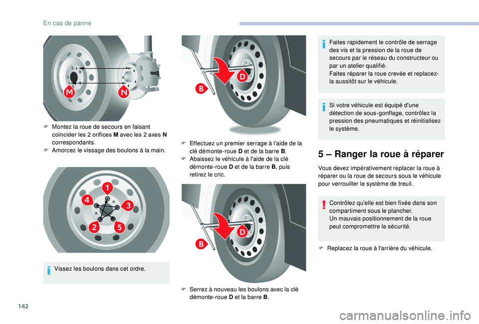 CITROEN JUMPER 2019  Notices Demploi (in French) 142
Vissez les boulons dans cet ordre.
F
 
M
 ontez la roue de secours en faisant 
coïncider les 2 orifices M avec les 2 axes N 
correspondants.
F
 
A
 morcez le vissage des boulons à la main.
F  
E