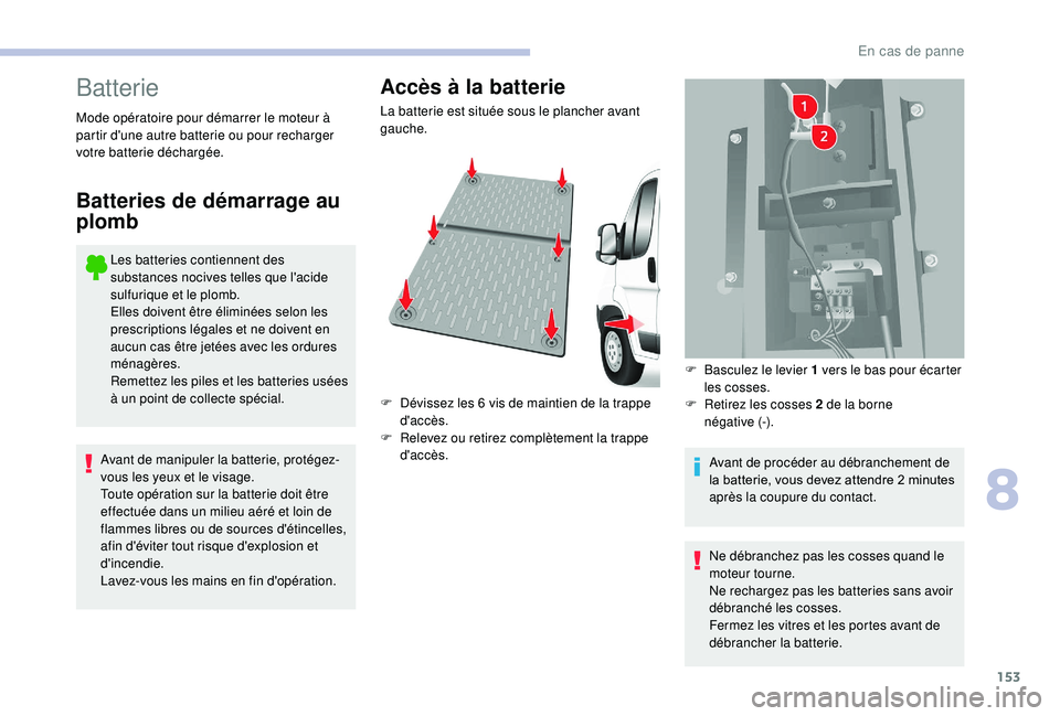 CITROEN JUMPER 2019  Notices Demploi (in French) 153
Batterie
Les batteries contiennent des 
substances nocives telles que l'acide 
sulfurique et le plomb.
Elles doivent être éliminées selon les 
prescriptions légales et ne doivent en 
aucun