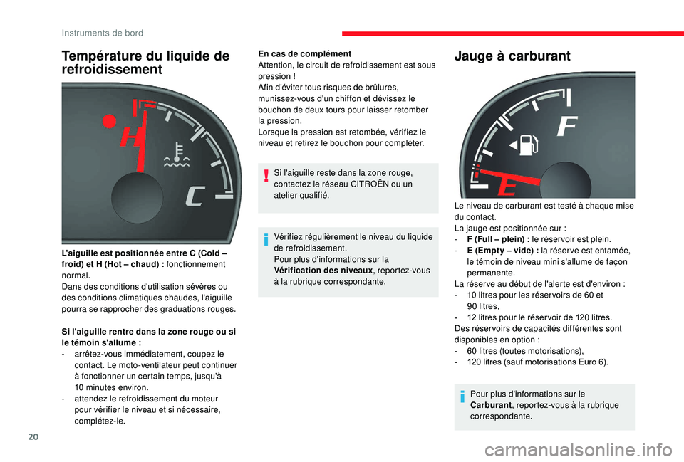 CITROEN JUMPER 2019  Notices Demploi (in French) 20
Température du liquide de 
refroidissement
Si l'aiguille rentre dans la zone rouge ou si 
le témoin s'allume  :
-
 
a
 rrêtez-vous immédiatement, coupez le 
contact. Le moto-ventilateur