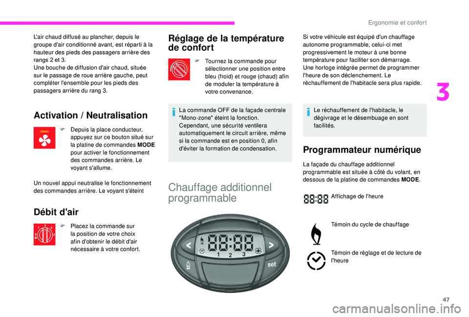 CITROEN JUMPER 2019  Notices Demploi (in French) 47
L'air chaud diffusé au plancher, depuis le 
groupe d'air conditionné avant, est réparti à la 
hauteur des pieds des passagers arrière des 
rangs 2 et 3.
Une bouche de diffusion d'a