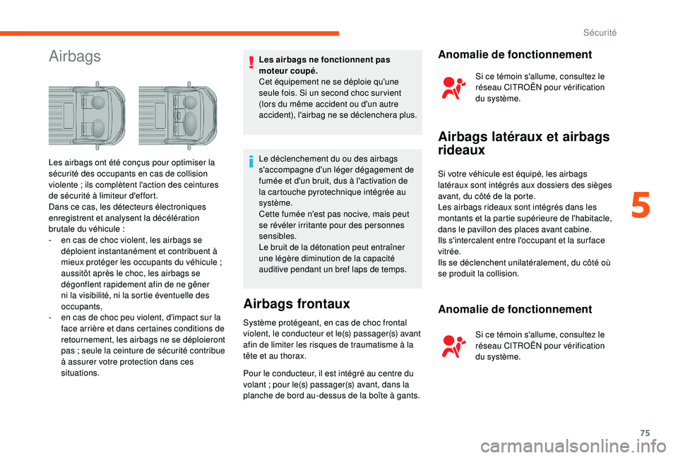 CITROEN JUMPER 2019  Notices Demploi (in French) 75
AirbagsLes airbags ne fonctionnent pas 
moteur coupé.
Cet équipement ne se déploie qu'une 
seule fois. Si un second choc sur vient 
(lors du même accident ou d'un autre 
accident), l