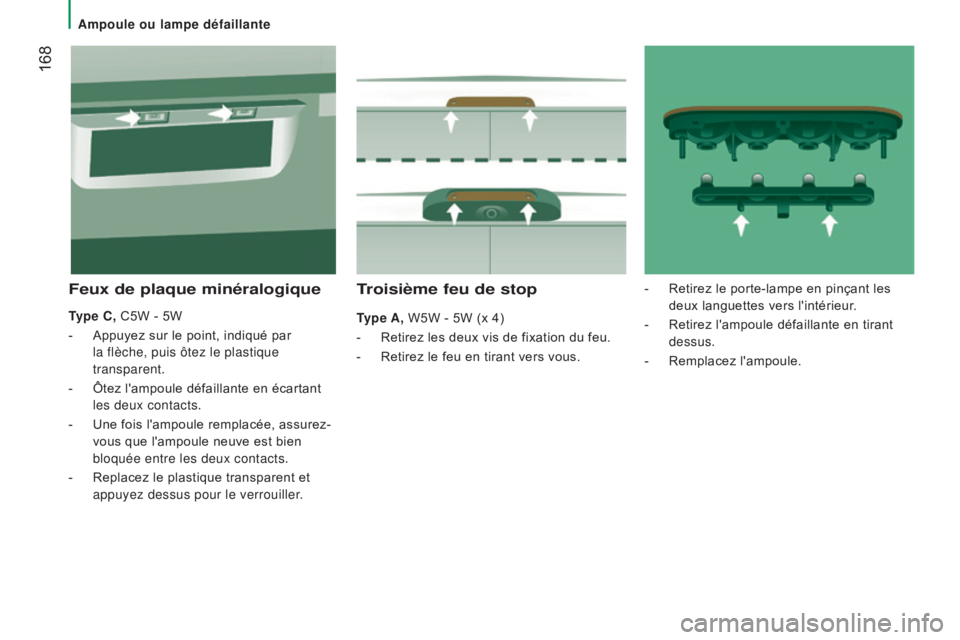 CITROEN JUMPER 2017  Notices Demploi (in French)  168
ampoule ou lampe défaillante
Troisième feu de stop
Type a, W5W - 5W (x 4)
-  
Retirez les deux vis de fixation du feu.
-

 
Retirez le feu en tirant vers vous.
Feux de plaque minéralogique
Typ