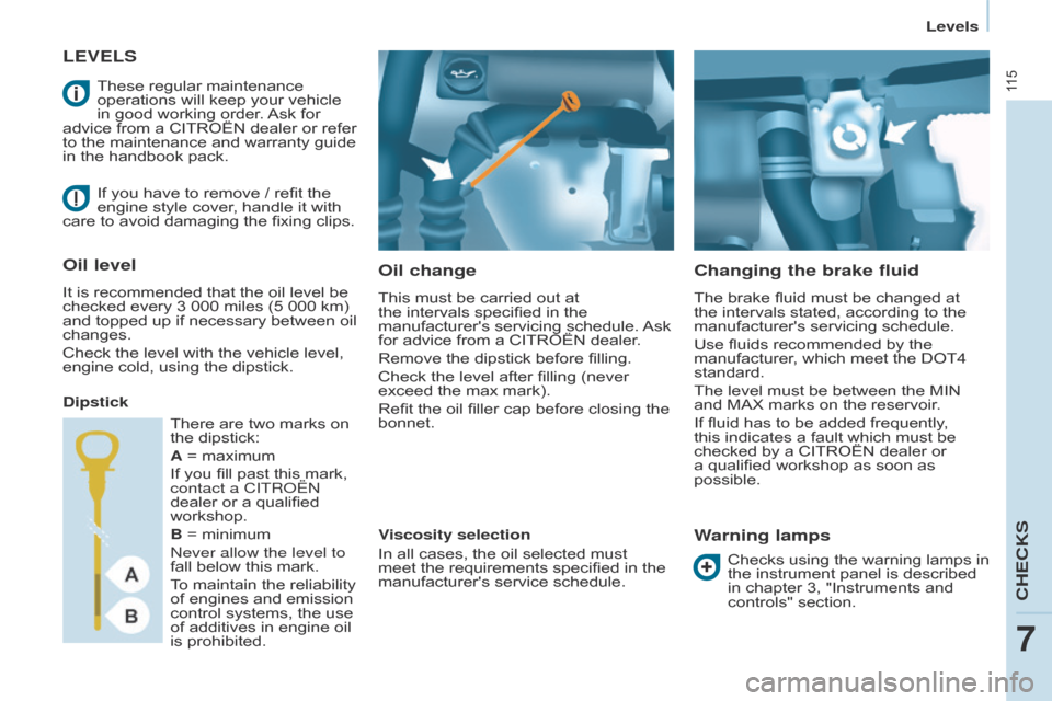 Citroen BERLINGO 2014.5 2.G Owners Guide 11 5
Berlingo-2-VU_en_Chap07_Verification_ed02-2014
LEVELSOil change
This must be carried out at 
the intervals specified in the 
manufacturers servicing schedule. Ask 
for advice from a CITROËN dea