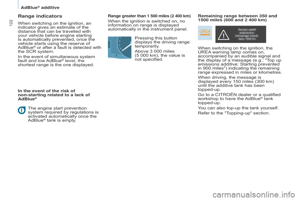 Citroen BERLINGO 2014.5 2.G User Guide 122
Berlingo-2-VU_en_Chap07_Verification_ed02-2014
Range indicators
When switching on the ignition, an 
indicator gives an estimate of the 
distance that can be travelled with 
your vehicle before eng