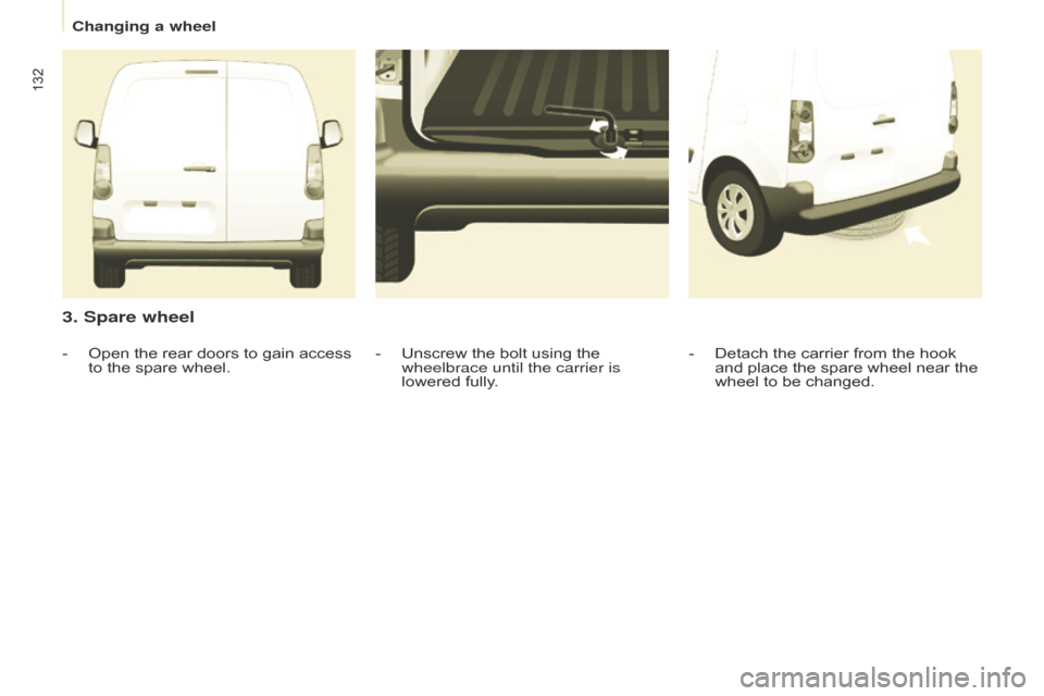 Citroen BERLINGO 2014.5 2.G Owners Manual 132
Berlingo-2-VU_en_Chap08_Aide-rapide_ed02-2014
3. Spare wheel
- Detach the carrier from the hook
and place the spare wheel near the
wheel to be changed.
-
Unscrew the bolt using the
wheelbrace Citroen BERLINGO 2014.5 2.G Owners Manual 132
Berlingo-2-VU_en_Chap08_Aide-rapide_ed02-2014
3. Spare wheel
- Detach the carrier from the hook
and place the spare wheel near the
wheel to be changed.
-
Unscrew the bolt using the
wheelbrace