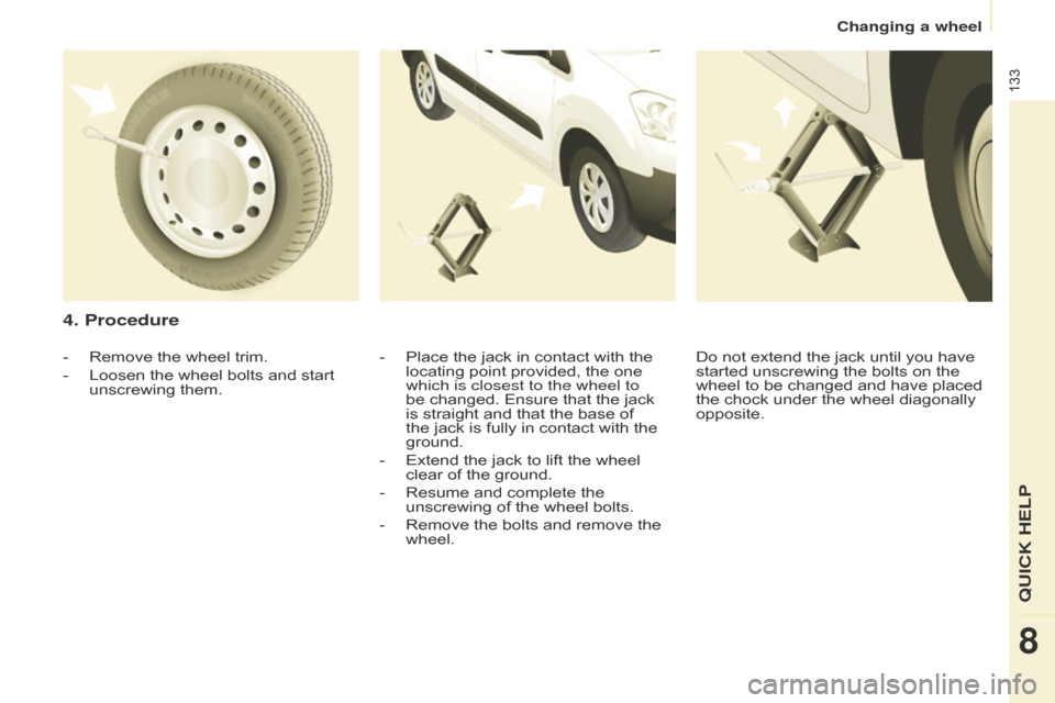 Citroen BERLINGO 2014.5 2.G Owners Manual 133
Berlingo-2-VU_en_Chap08_Aide-rapide_ed02-2014
4. Procedure
- Place the jack in contact with the 
locating point provided, the one 
which is closest to the wheel to 
be changed. Ensure that the jac