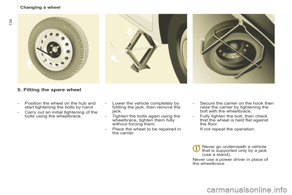 Citroen BERLINGO 2014.5 2.G Owners Manual 134
Berlingo-2-VU_en_Chap08_Aide-rapide_ed02-2014
5. Fitting the spare wheel
- Lower the vehicle completely by 
folding the jack, then remove the 
jack.
-
 
T
 ighten the bolts again using the 
wheelb