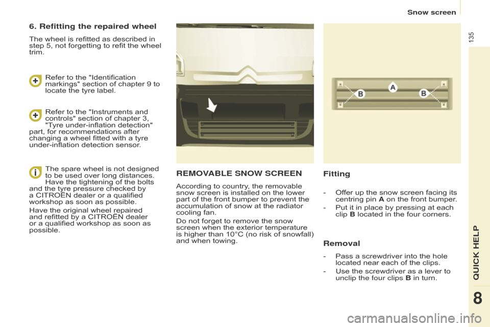 Citroen BERLINGO 2014.5 2.G Owners Manual 135
Berlingo-2-VU_en_Chap08_Aide-rapide_ed02-2014
REMOVABLE SNOW SCREEN
According to country, the removable 
snow screen is installed on the lower 
part of the front bumper to prevent the 
accumulatio