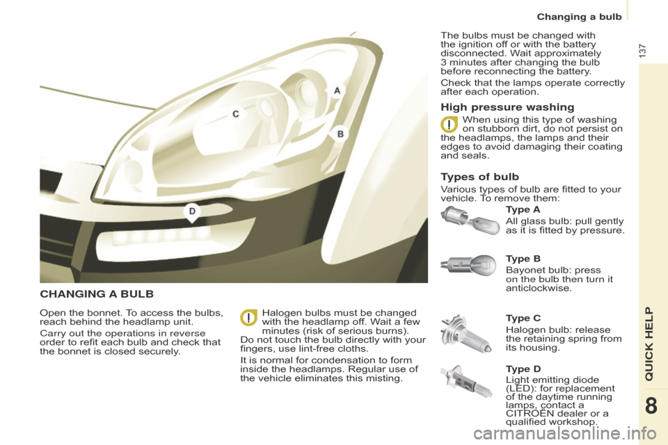 Citroen BERLINGO 2014.5 2.G Owners Manual 137
Berlingo-2-VU_en_Chap08_Aide-rapide_ed02-2014
CHANGING A BULB
Type B
Bayonet bulb: press 
on the bulb then turn it 
anticlockwise. Type A
All glass bulb: pull gently 
as it is fitted by pressure.
