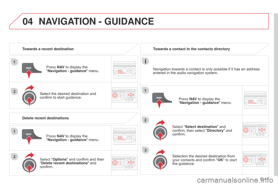 Citroen BERLINGO 2014.5 2.G Owners Manual 04
10.11
Berlingo-2-VU_en_Chap10b_RT6-2-8_ed02-2014
Towards a recent destinationPress N AV to display the 
"Navigation
  - guidance" menu.
Select the desired destination and 
confirm to start guidance