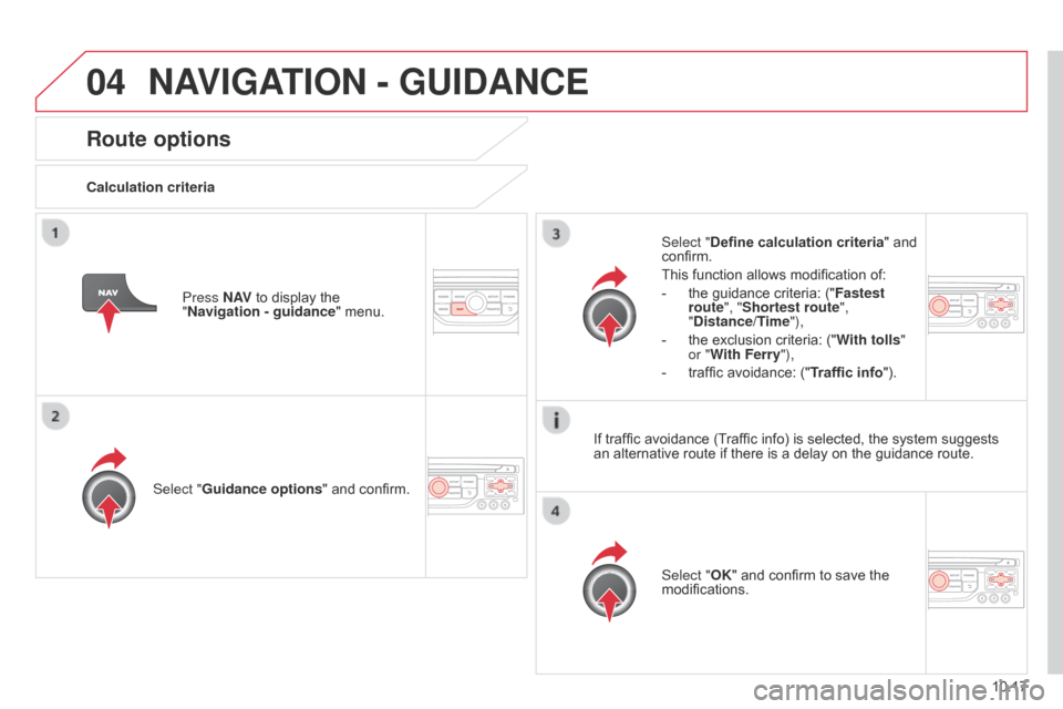 Citroen BERLINGO 2014.5 2.G Owners Manual 04
10.17
Berlingo-2-VU_en_Chap10b_RT6-2-8_ed02-2014
Route options
Calculation criteriaSelect "Guidance options " and confirm.
Select "OK" and confirm to save the 
modifications.
Select "Define calcula