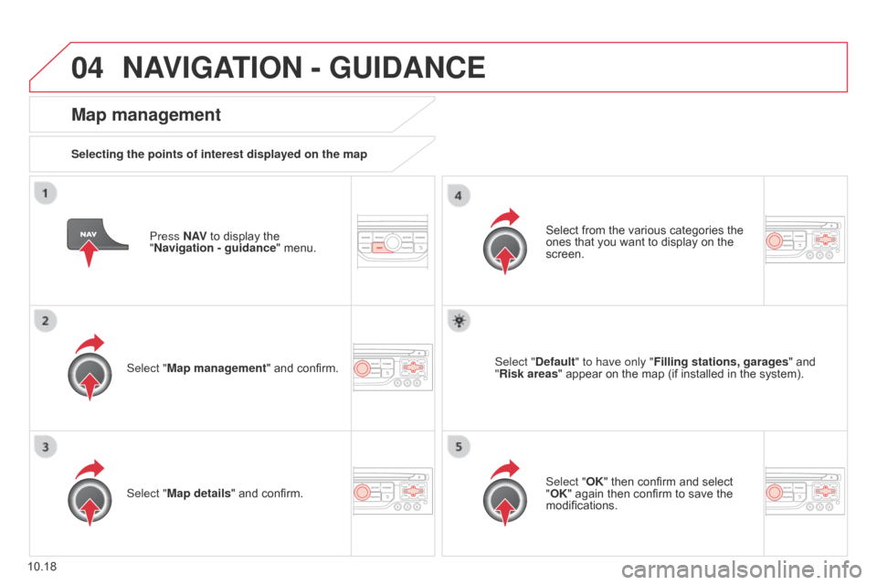 Citroen BERLINGO 2014.5 2.G Owners Manual 04
10.18
Berlingo-2-VU_en_Chap10b_RT6-2-8_ed02-2014
Press N AV to display the 
"Navigation   - guidance" menu.
Map management
Selecting the points of interest displayed on the map
Select "Map manageme