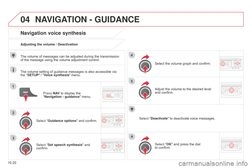 Citroen BERLINGO 2014.5 2.G Owners Manual 04
10.20
Berlingo-2-VU_en_Chap10b_RT6-2-8_ed02-2014
Press N AV to display the 
"Navigation   - guidance" menu.
Navigation voice synthesis
Select "Guidance options " and confirm.
Adjusting the volume /