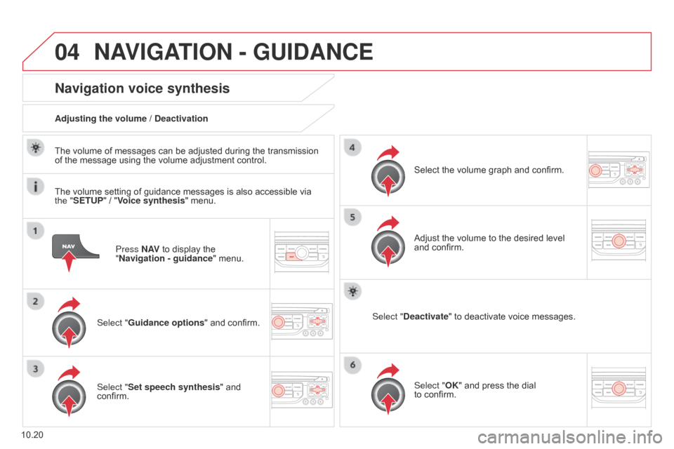 Citroen BERLINGO 2014.5 2.G Owners Guide 04
10.20
Berlingo-2-VU_en_Chap10b_RT6-2-8_ed02-2014
Press N AV to display the 
"Navigation   - guidance" menu.
Navigation voice synthesis
Select "Guidance options " and confirm.
Adjusting the volume /