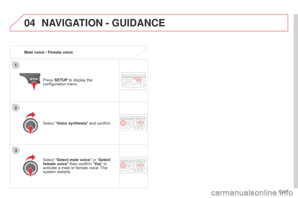 Citroen BERLINGO 2014.5 2.G Owners Manual 04
10.21
Berlingo-2-VU_en_Chap10b_RT6-2-8_ed02-2014
Male voice / Female voicePress SETUP to display the 
configuration menu.
Select "Select male voice" or "Select 
female voice" then confirm "Ye s " t