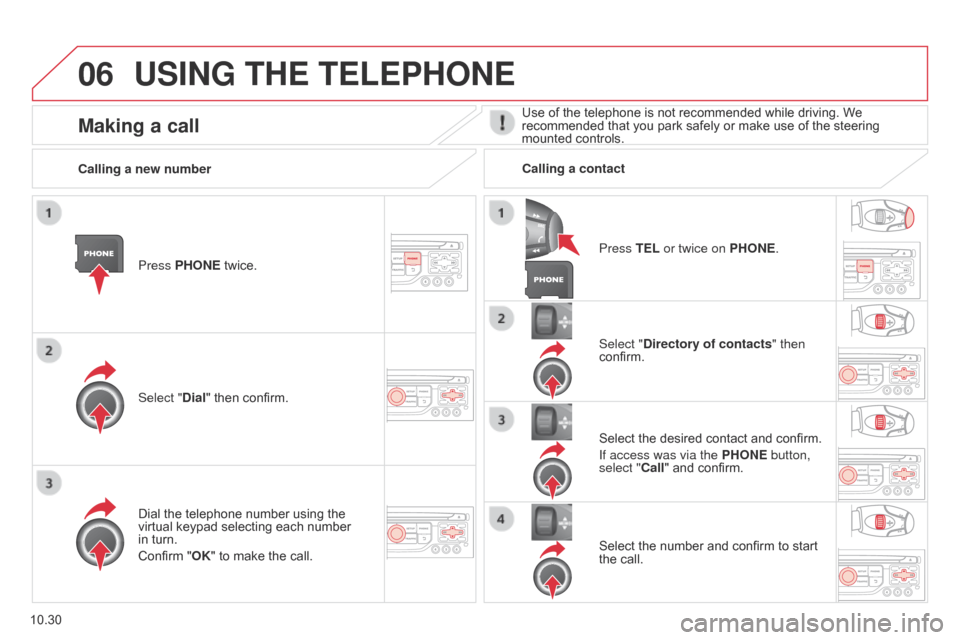 Citroen BERLINGO 2014.5 2.G Owners Manual 06
10.30
Berlingo-2-VU_en_Chap10b_RT6-2-8_ed02-2014
USING THE TELEPHONE
Press PHONE twice.
Select "Dial" then confirm.Select "Directory of contacts" then 
confirm.
Dial the telephone number using the 
