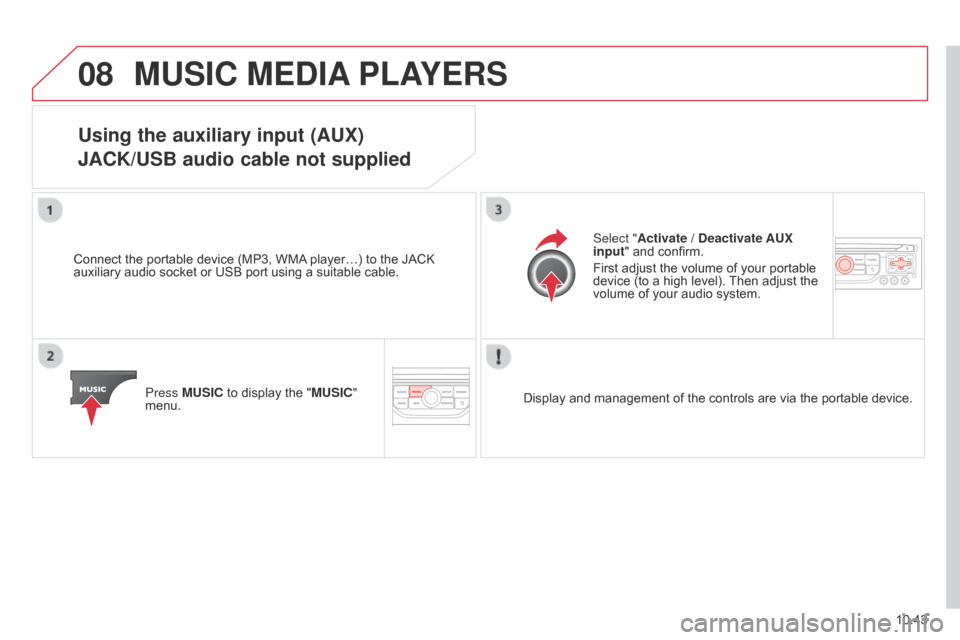 Citroen BERLINGO 2014.5 2.G Service Manual 08
10.43
Berlingo-2-VU_en_Chap10b_RT6-2-8_ed02-2014
MUSIC MEDIA PLAYERS
Using the auxiliary input (AUX)
JACK/USB audio cable not supplied
Connect the portable device (MP3, WMA player…) to the JACK 
