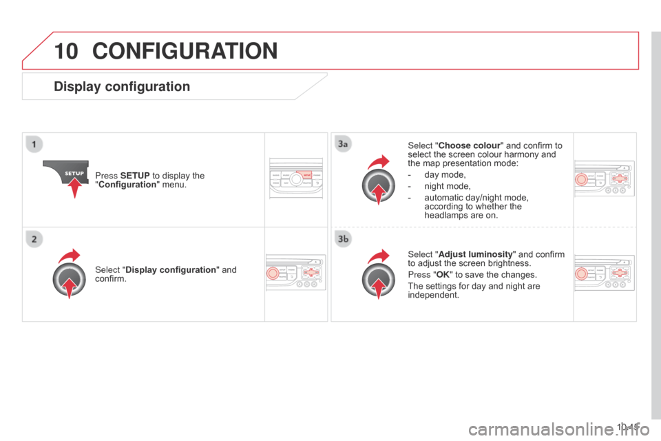 Citroen BERLINGO 2014.5 2.G Owners Manual 10
10.45
Berlingo-2-VU_en_Chap10b_RT6-2-8_ed02-2014
CONFIGURATION
Press SETUP to display the 
"Configuration" menu. Select "Choose colour" and confirm to 
select the screen colour harmony and 
the map