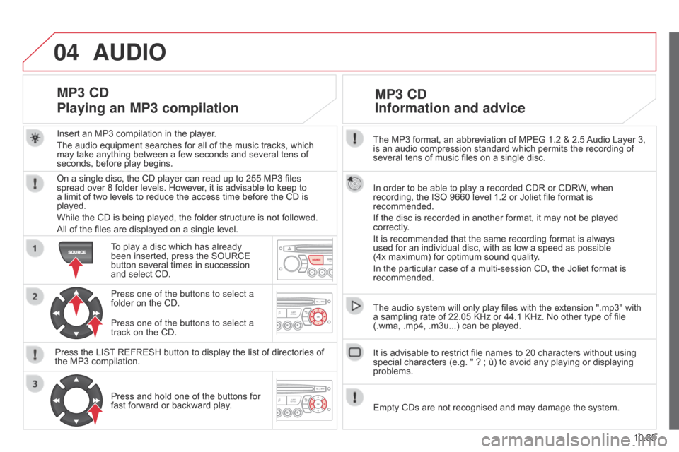 Citroen BERLINGO 2014.5 2.G Owners Manual 04
10.65
Berlingo-2-VU_en_Chap10c_RD45_ed02_2014
The MP3 format, an abbreviation of MPEG 1.2 & 2.5 Audio Layer 3, 
is an audio compression standard which permits the recording of 
several tens of musi