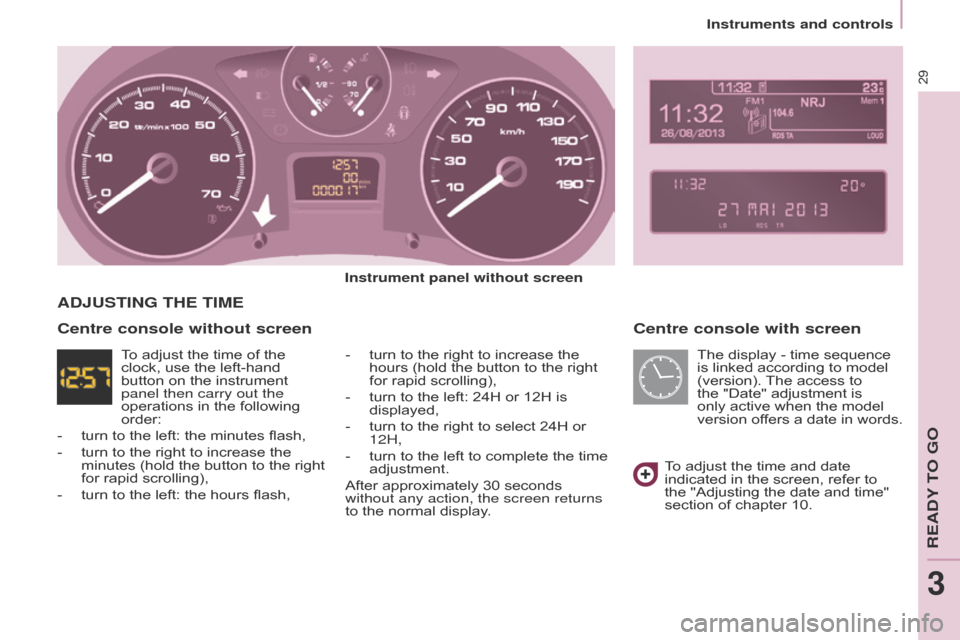 Citroen BERLINGO 2014.5 2.G Owners Guide 29
Berlingo-2-VU_en_Chap03_Pret-a-partir_ed02-2014
Centre console with screen
Instrument panel without screen-  
turn to the right to increase the 
hours (hold the button to the right 
for rapid scrol