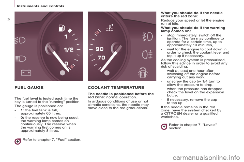 Citroen BERLINGO 2014.5 2.G Owners Guide 38
Berlingo-2-VU_en_Chap03_Pret-a-partir_ed02-2014
FUEL GAUGECOOLANT TEMPERATURE
The needle is positioned before the 
red zone: normal operation.
In arduous conditions of use or hot 
climatic conditio