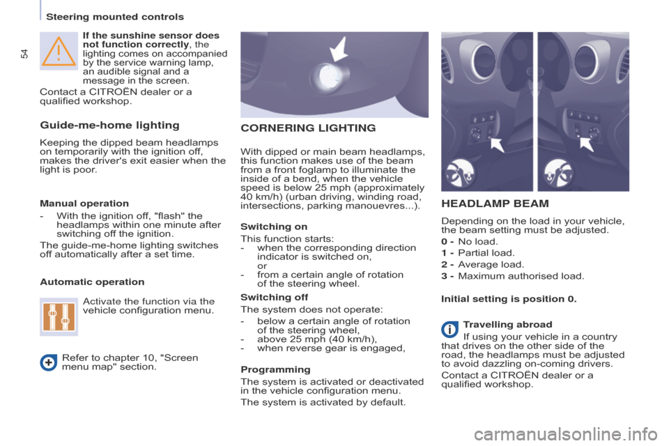 Citroen BERLINGO 2014.5 2.G Owners Manual 54
Berlingo-2-VU_en_Chap04_Ergonomie_ed02-2014
 If the sunshine sensor does 
not function correctly, the 
lighting comes on accompanied 
by the service warning lamp, 
an audible signal and a 
message 