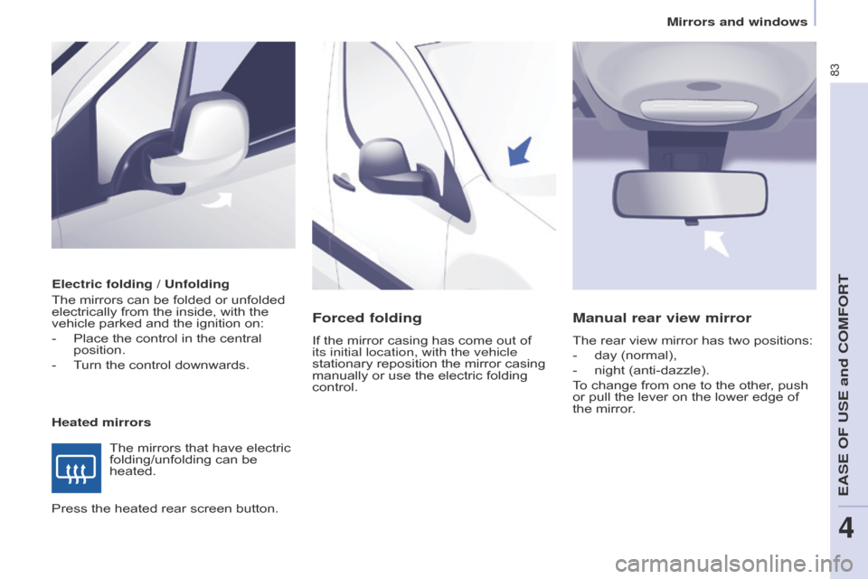 Citroen BERLINGO 2014.5 2.G Manual Online 83
Berlingo-2-VU_en_Chap04_Ergonomie_ed02-2014
Electric folding / Unfolding
The mirrors can be folded or unfolded 
electrically from the inside, with the 
vehicle parked and the ignition on:
- 
Place 