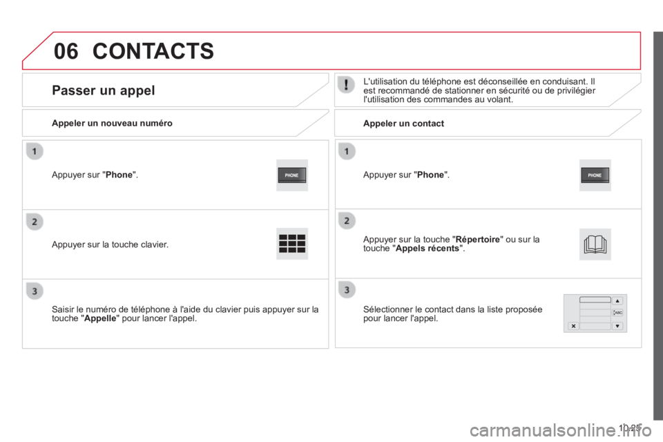 CITROEN JUMPER 2015  Notices Demploi (in French) 06
10.25
  Appuyer sur " Phone " .   
  Appeler  un  nouveau  numéro         Appeler  un  contact  
      Passer  un  appel   Lutilisation du téléphone est déconseillée en conduisant. I\