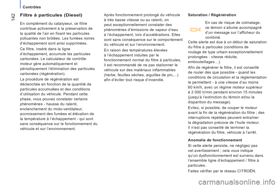 CITROEN JUMPER 2014  Notices Demploi (in French) 142
   
 
Contrôles  
 
 
 
 
 
 
 
Filtre à particules (Diesel)
 
En complément du catalyseur, ce filtre 
contribue activement à la préservation de 
la qualité de l’air en fixant les particul