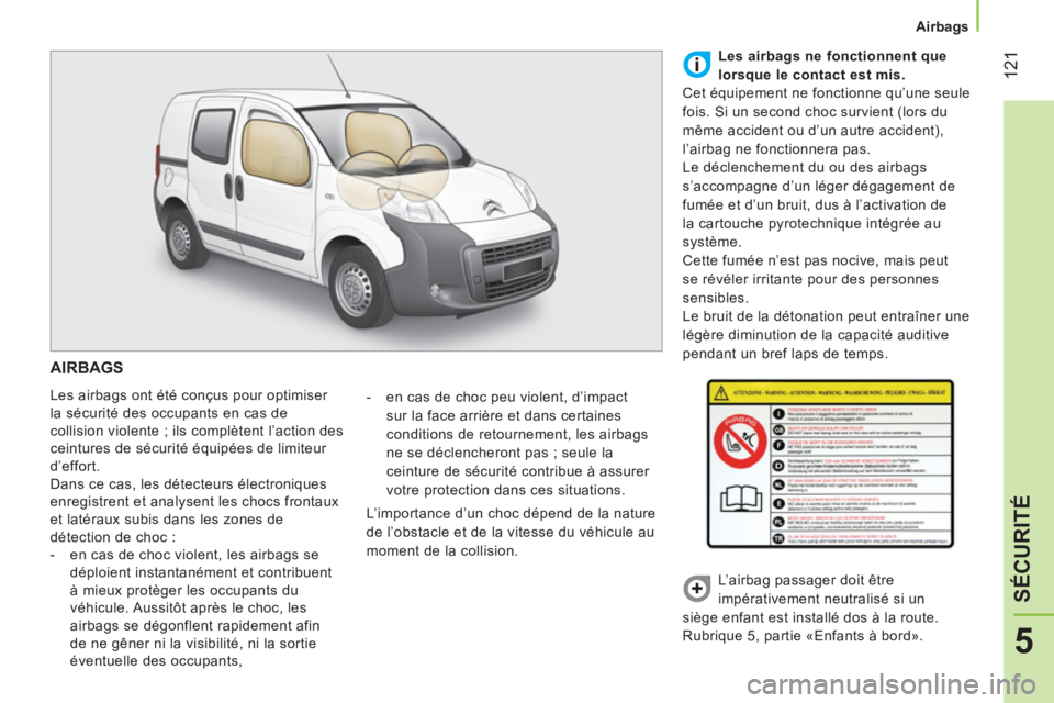 CITROEN NEMO 2014 Notices Demploi (in French) 121
5
SÉCURITÉ
Airbags
AIRBAGS
Les airbags ont été conçus pour optimiser
la sécurité des occupants en cas de
collision violente ; ils complètent l’action des
ceintures de CITROEN NEMO 2014 Notices Demploi (in French) 121
5
SÉCURITÉ
Airbags
AIRBAGS
Les airbags ont été conçus pour optimiser
la sécurité des occupants en cas de
collision violente ; ils complètent l’action des
ceintures de