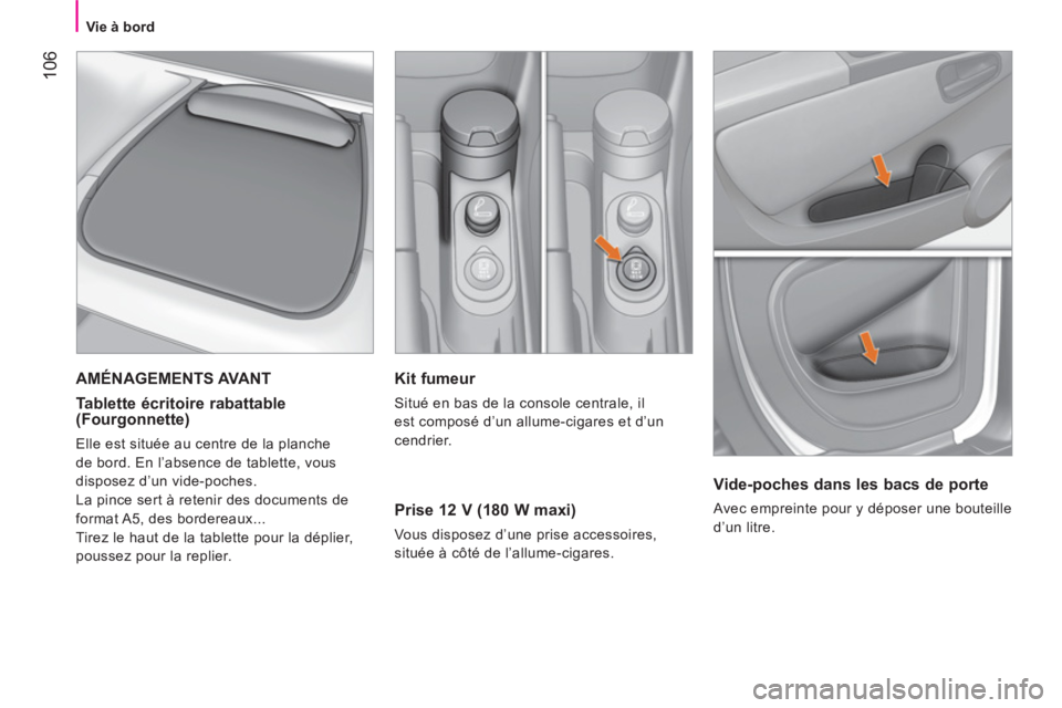 CITROEN NEMO 2013  Manuales de Empleo (in Spanish) 106
   
 
Vie à bord  
 
 
 
Kit fumeur 
 
Situé en bas de la console centrale, il 
est composé d’un allume-cigares et d’un 
cendrier.  
 
 
Prise 12 V (180 W maxi) 
 
Vous disposez d’une pri