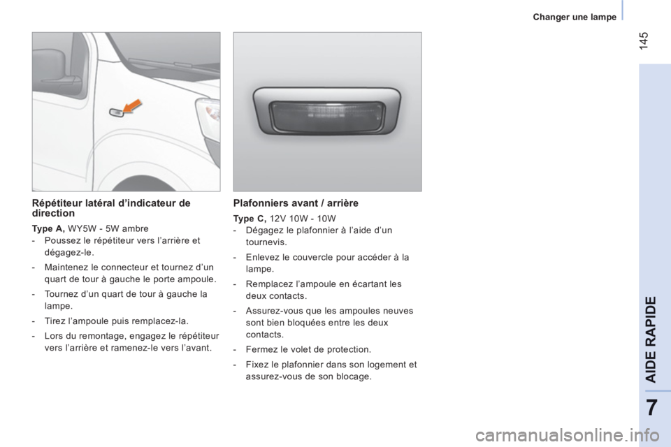 CITROEN NEMO 2013  Manuales de Empleo (in Spanish) 14
5
7
AIDE RAPID
E
   
 
Changer une lampe  
 
 
 
Plafonniers avant / arrière 
 
 
Type C, 
 12V 10W - 10W 
   
 
-   Dégagez le plafonnier à l’aide d’un 
tournevis. 
   
-   Enlevez le couve