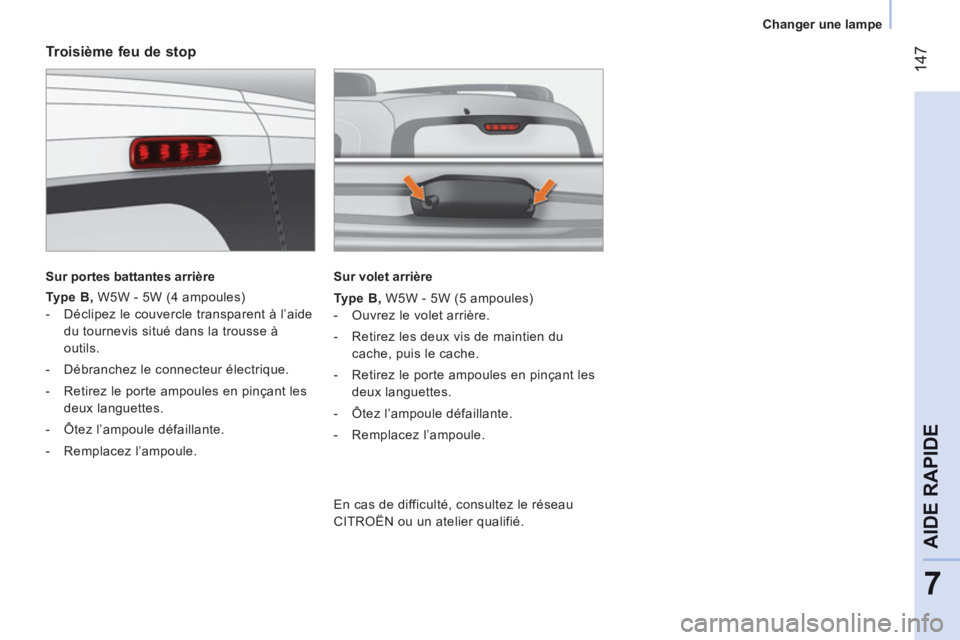 CITROEN NEMO 2013  Manuales de Empleo (in Spanish) 14
7
7
AIDE RAPID
E
   
 
Changer une lampe  
 
 
 
Troisième feu de stop 
 
 
Sur portes battantes arrière  
 
   
Type B, 
 W5W - 5W (4 ampoules) 
   
 
-   Déclipez le couvercle transparent à l