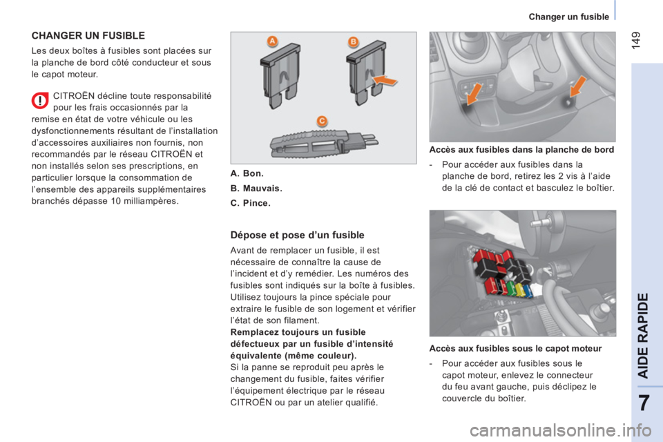 CITROEN NEMO 2013  Manuales de Empleo (in Spanish) 14
9
7
AIDE RAPID
E
   
 
Changer un fusible  
 
CHANGER UN FUSIBLE
 
Les deux boîtes à fusibles sont placées sur 
la planche de bord côté conducteur et sous 
le capot moteur. 
   
Dépose et pos