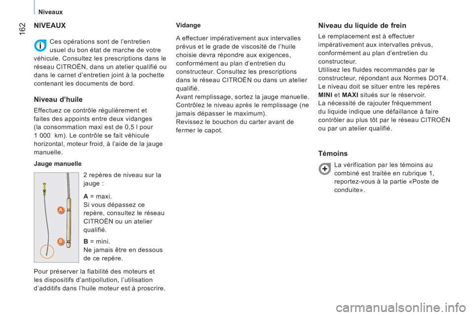 CITROEN NEMO 2013  Manuales de Empleo (in Spanish) 162
Niveaux
  Ces opérations sont de l’entretien 
usuel du bon état de marche de votre 
véhicule. Consultez les prescriptions dans le 
réseau CITROËN, dans un atelier qualifié ou 
dans le carn