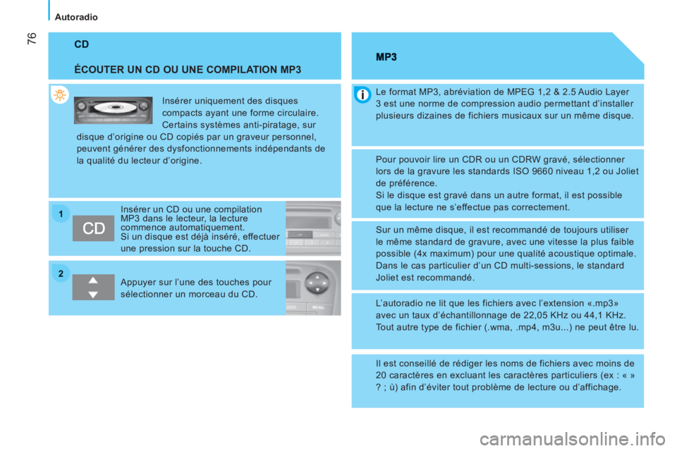 CITROEN NEMO 2013  Manuales de Empleo (in Spanish) 22
11
76
Autoradio
 CD
   
ÉCOUTER UN CD OU UNE COMPILATION MP3 
 
Insérer uniquement des disques 
compacts ayant une forme circulaire. 
Certains systèmes anti-piratage, sur 
disque d’origine ou 
