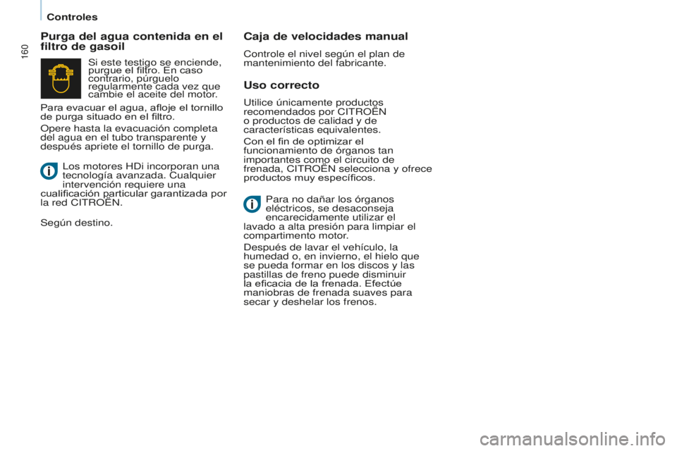 CITROEN BERLINGO MULTISPACE 2016  Manuales de Empleo (in Spanish) 160
Berlingo-2-VP_es_Chap07_Verification_ed01-2016
Controles
Uso correcto
Purga del agua contenida en el 
filtro de gasoil
Caja de velocidades manual
Controle el nivel según el plan de 
mantenimiento