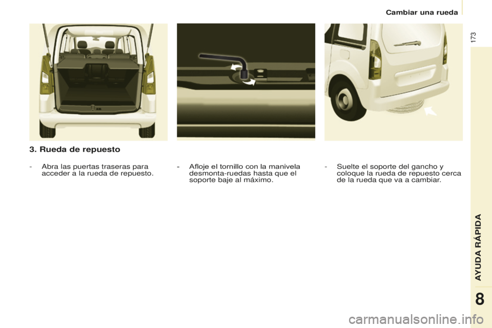 CITROEN BERLINGO MULTISPACE 2016 Manuales de Empleo (in Spanish) 173
Berlingo-2-VP_es_Chap08_aide-rapide_ed01-2016
Cambiar una rueda
3. Rueda de repuesto
- Afloje el tornillo con la manivela
desmonta-ruedas hasta que el
soporte baje al máximo.
-
abra las puerta CITROEN BERLINGO MULTISPACE 2016 Manuales de Empleo (in Spanish) 173
Berlingo-2-VP_es_Chap08_aide-rapide_ed01-2016
Cambiar una rueda
3. Rueda de repuesto
- Afloje el tornillo con la manivela
desmonta-ruedas hasta que el
soporte baje al máximo.
-
abra las puerta