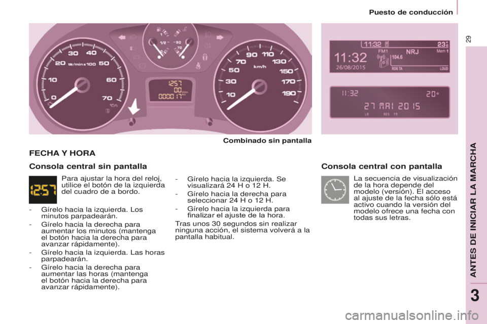 CITROEN BERLINGO MULTISPACE 2015  Manuales de Empleo (in Spanish) Berlingo-2-VP_es_Chap03_Pret-a-partir_ed01-2015
29
Consola central con pantalla
Combinado sin pantalla
-
 
Gírelo hacia la izquierda. Se 
visualizará 24 H o 12 H.
-

 
Gírelo hacia la derecha para 