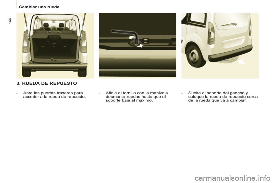 CITROEN BERLINGO MULTISPACE 2014 Manuales de Empleo (in Spanish) Cambiar una rueda
Berlingo-2-VP-papier_es_Chap07_Aide rapide_ed01-2014
146
3. RUEDA DE REPUESTO
- Afl oje el tornillo con la manivela desmonta-ruedas hasta que el
soporte baje al máx CITROEN BERLINGO MULTISPACE 2014 Manuales de Empleo (in Spanish) Cambiar una rueda
Berlingo-2-VP-papier_es_Chap07_Aide rapide_ed01-2014
146
3. RUEDA DE REPUESTO
- Afl oje el tornillo con la manivela desmonta-ruedas hasta que el
soporte baje al máx